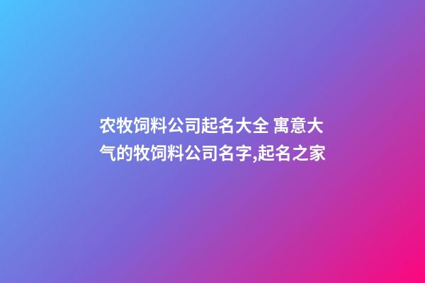 农牧饲料公司起名大全 寓意大气的牧饲料公司名字,起名之家
